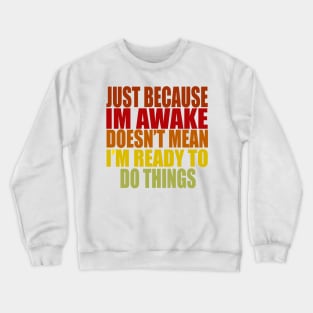 Just Because Im Awake doesn't mean i'm ready to do things Crewneck Sweatshirt